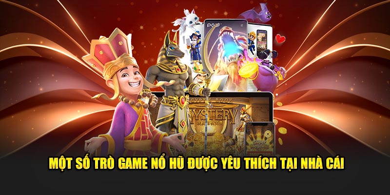 Một số trò game nổ hũ được yêu thích tại nhà cái