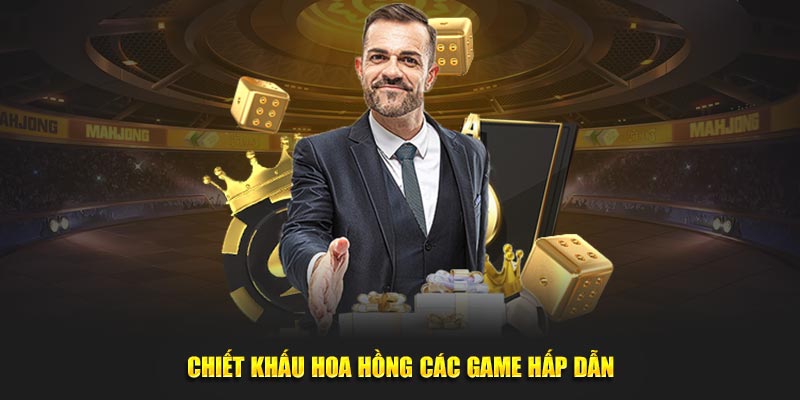 Chiết khấu hoa hồng các game hấp dẫn